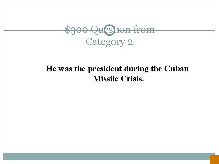 $300 Question from Category 2 He was the president during the Cuban Missile Crisis.