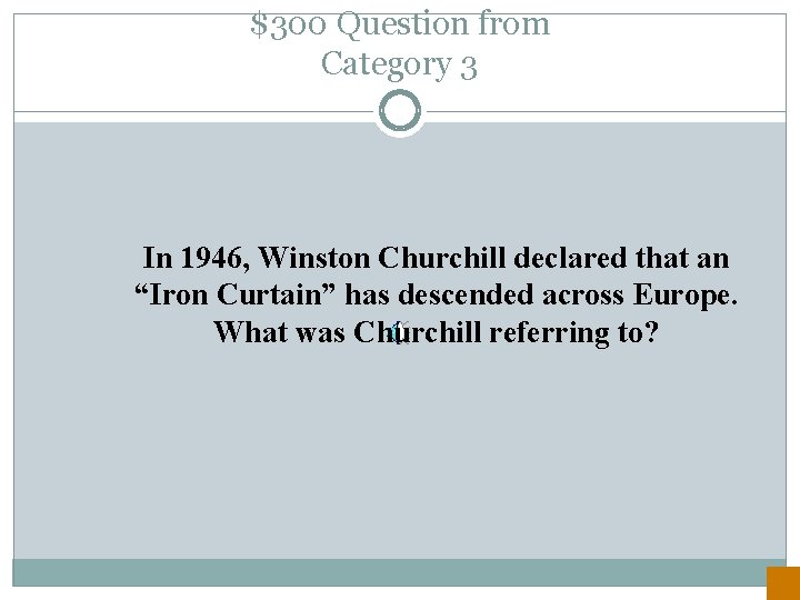 $300 Question from Category 3 In 1946, Winston Churchill declared that an “Iron Curtain”