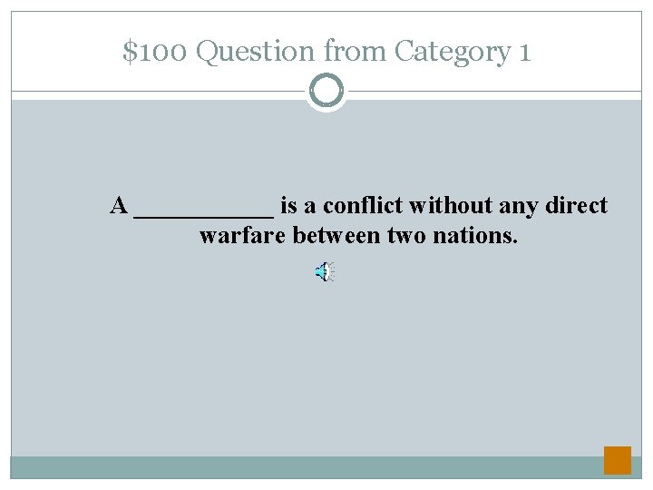 $100 Question from Category 1 A ______ is a conflict without any direct warfare