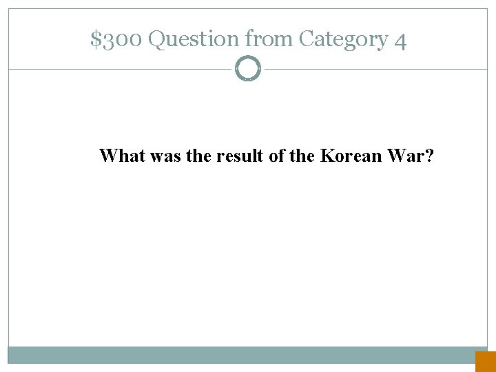 $300 Question from Category 4 What was the result of the Korean War? 