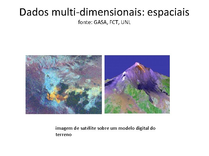 Dados multi-dimensionais: espaciais fonte: GASA, FCT, UNL imagem de satélite sobre um modelo digital