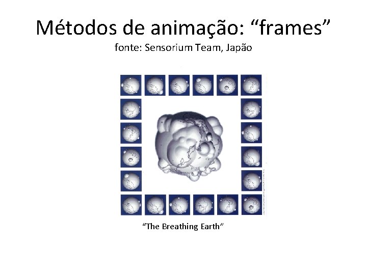 Métodos de animação: “frames” fonte: Sensorium Team, Japão “The Breathing Earth” 