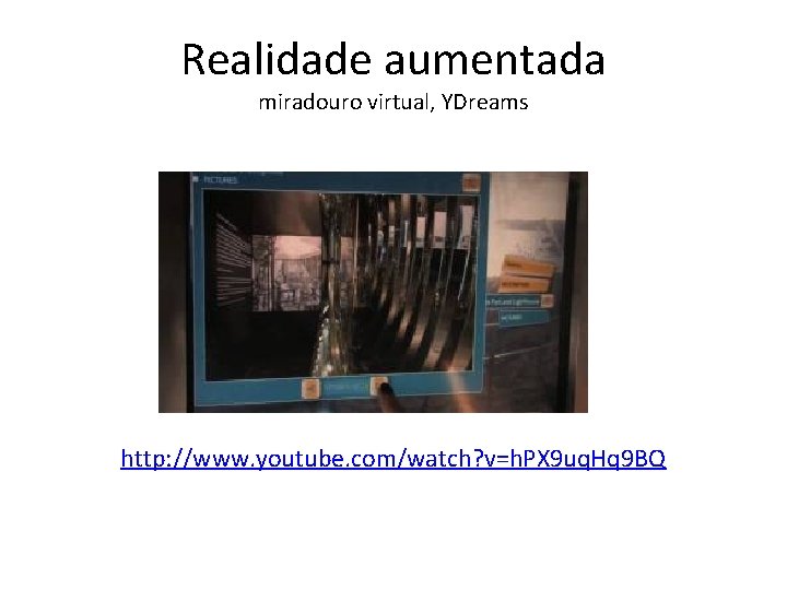 Realidade aumentada miradouro virtual, YDreams http: //www. youtube. com/watch? v=h. PX 9 uq. Hq