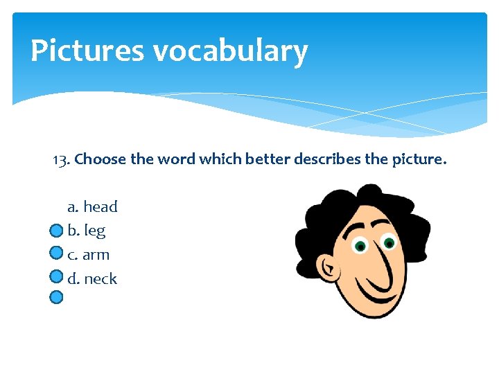 Pictures vocabulary 13. Choose the word which better describes the picture. a. head b.