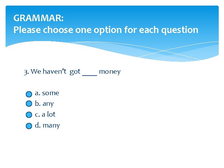 GRAMMAR: Please choose one option for each question 3. We haven’t got ____ money