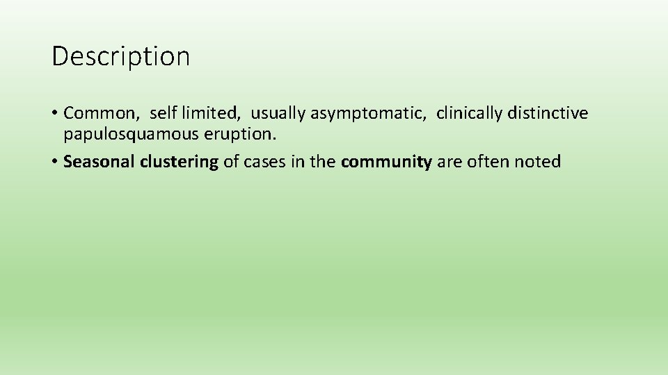Description • Common, self limited, usually asymptomatic, clinically distinctive papulosquamous eruption. • Seasonal clustering