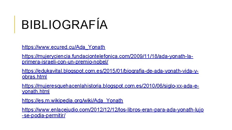 BIBLIOGRAFÍA https: //www. ecured. cu/Ada_Yonath https: //mujeryciencia. fundaciontelefonica. com/2009/11/18/ada-yonath-laprimera-israeli-con-un-premio-nobel/ https: //edukavital. blogspot. com. es/2015/01/biografia-de-ada-yonath-vida-yobras.