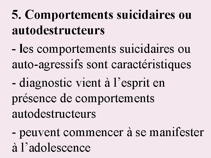 5. Comportements suicidaires ou autodestructeurs - les comportements suicidaires ou auto-agressifs sont caractéristiques -