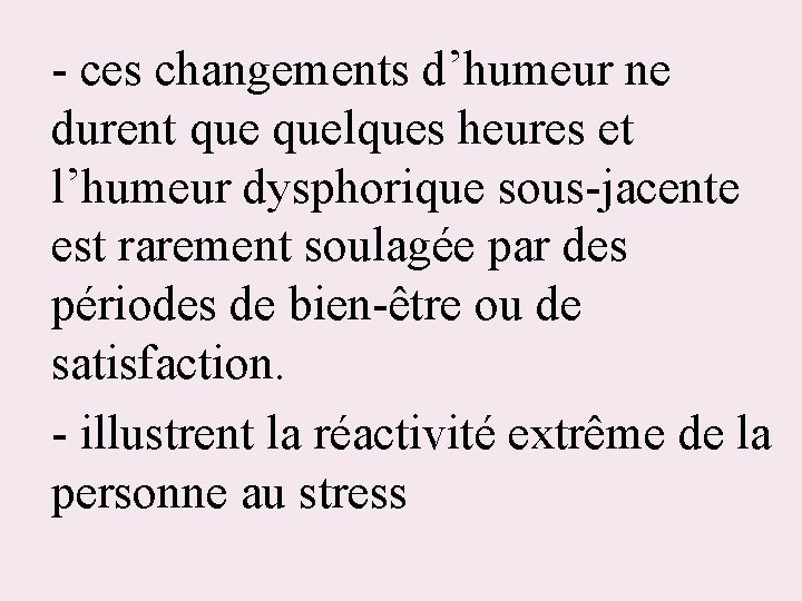 - ces changements d’humeur ne durent quelques heures et l’humeur dysphorique sous-jacente est rarement