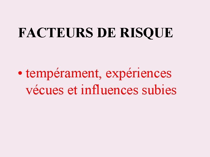 FACTEURS DE RISQUE • tempérament, expériences vécues et influences subies 