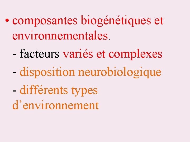  • composantes biogénétiques et environnementales. - facteurs variés et complexes - disposition neurobiologique