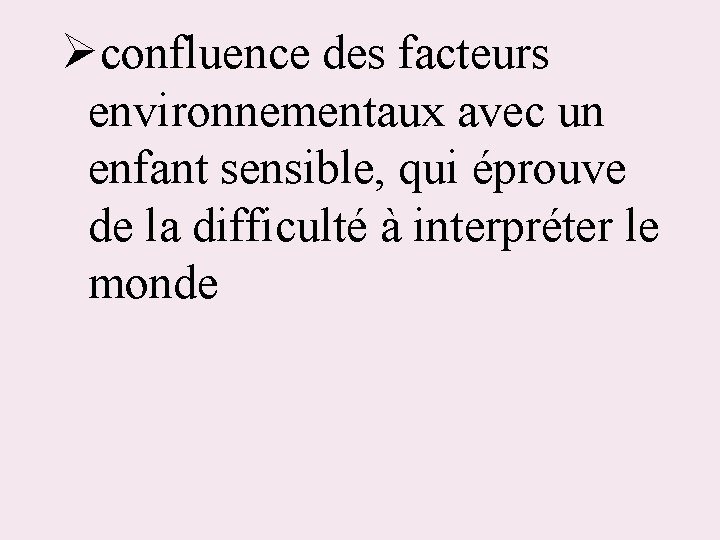 Øconfluence des facteurs environnementaux avec un enfant sensible, qui éprouve de la difficulté à