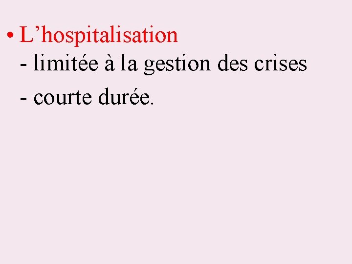  • L’hospitalisation - limitée à la gestion des crises - courte durée. 