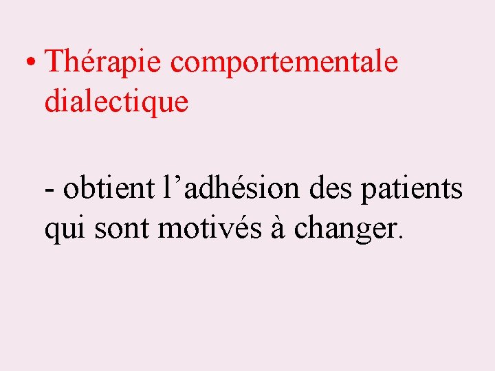  • Thérapie comportementale dialectique - obtient l’adhésion des patients qui sont motivés à