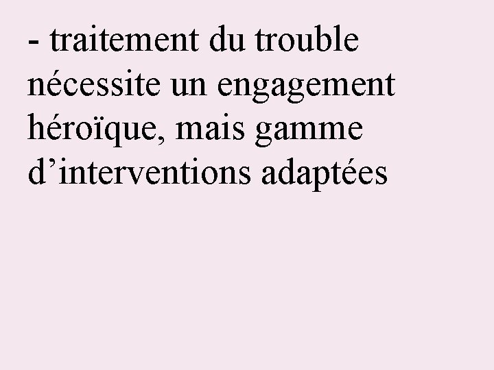 - traitement du trouble nécessite un engagement héroïque, mais gamme d’interventions adaptées 