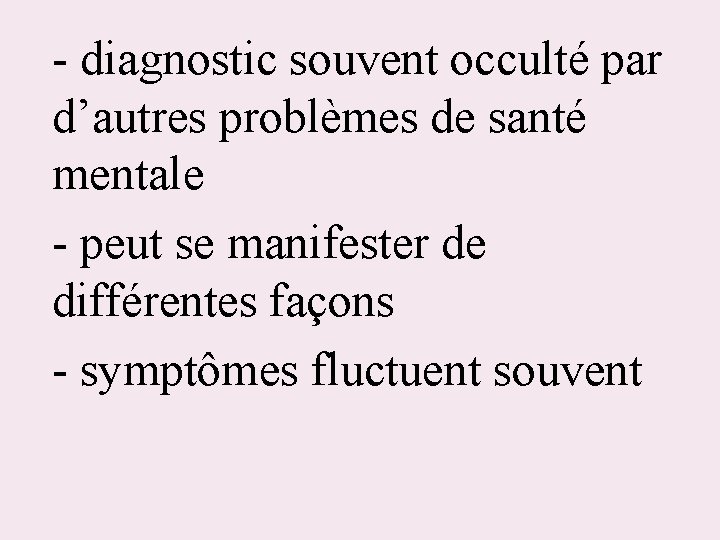 - diagnostic souvent occulté par d’autres problèmes de santé mentale - peut se manifester