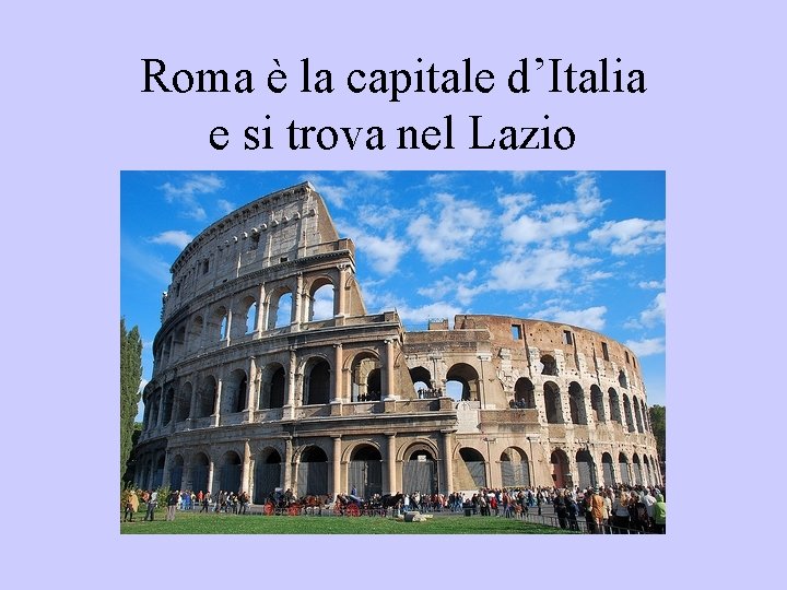 Roma è la capitale d’Italia e si trova nel Lazio 