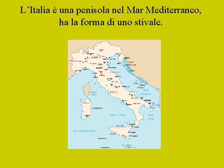 L’Italia è una penisola nel Mar Mediterraneo, ha la forma di uno stivale. 