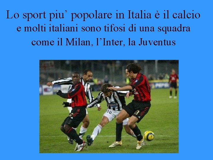 Lo sport piu’ popolare in Italia è il calcio e molti italiani sono tifosi