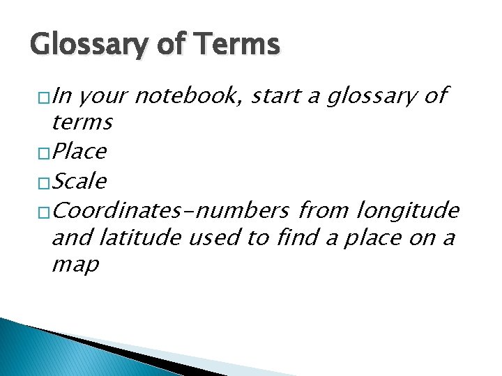 Glossary of Terms �In your notebook, start a glossary of terms �Place �Scale �Coordinates-numbers