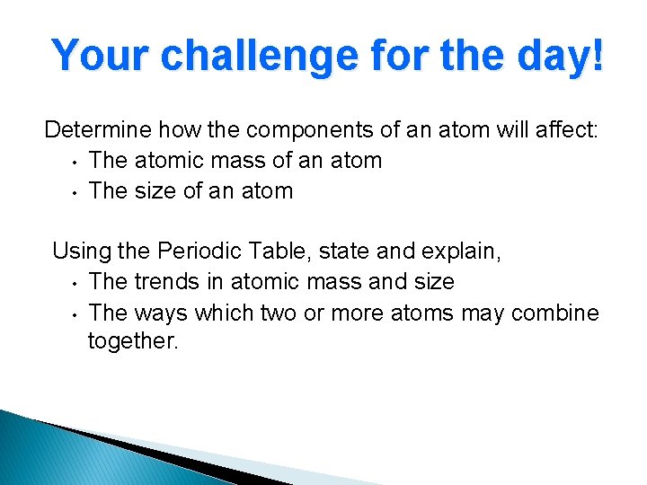 Your challenge for the day! Determine how the components of an atom will affect: