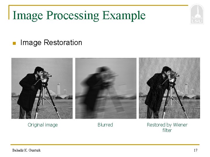 Image Processing Example n Image Restoration Original image Bahadir K. Gunturk Blurred Restored by