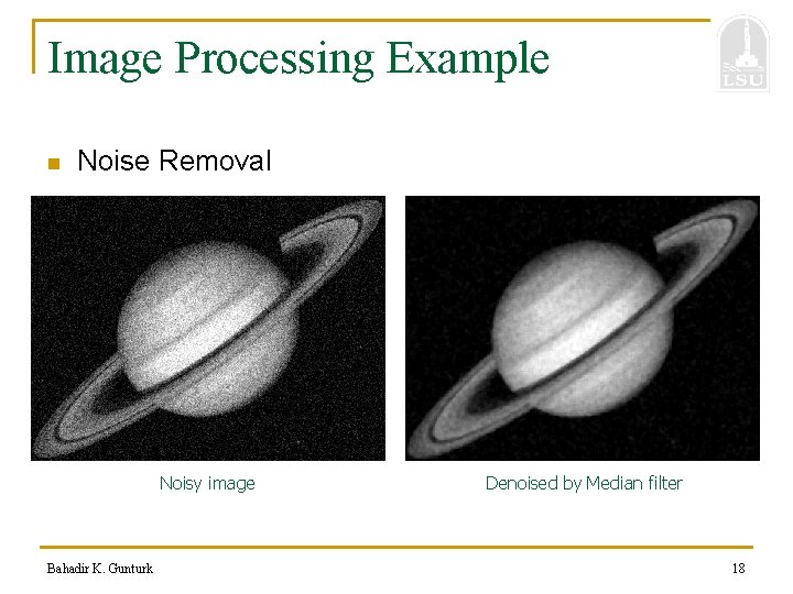 Image Processing Example n Noise Removal Noisy image Bahadir K. Gunturk Denoised by Median