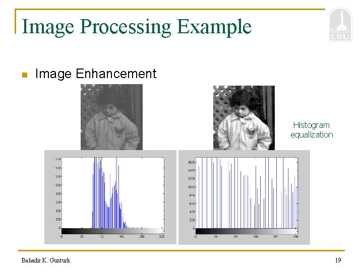 Image Processing Example n Image Enhancement Histogram equalization Bahadir K. Gunturk 19 