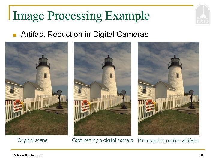 Image Processing Example n Artifact Reduction in Digital Cameras Original scene Bahadir K. Gunturk