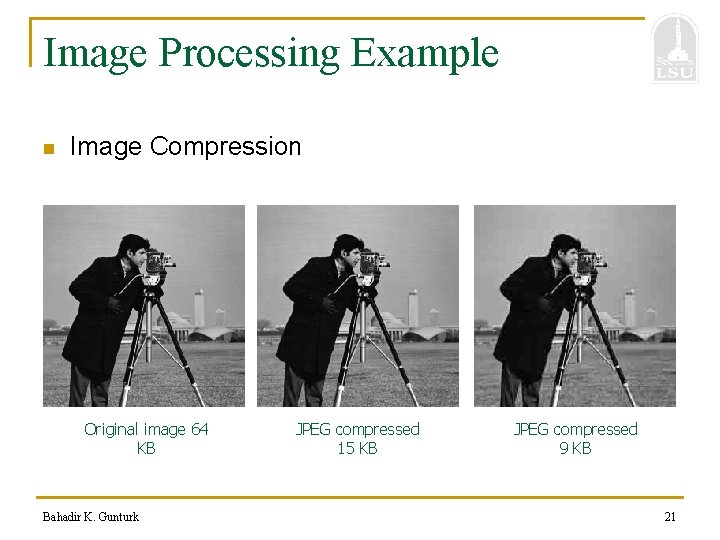 Image Processing Example n Image Compression Original image 64 KB Bahadir K. Gunturk JPEG