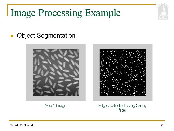 Image Processing Example n Object Segmentation “Rice” image Bahadir K. Gunturk Edges detected using