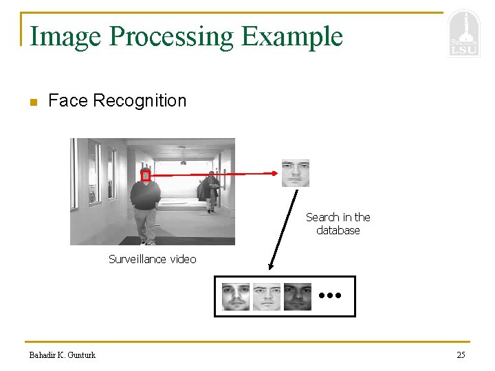 Image Processing Example n Face Recognition Search in the database Surveillance video Bahadir K.