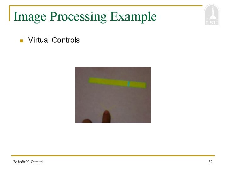 Image Processing Example n Virtual Controls Bahadir K. Gunturk 32 