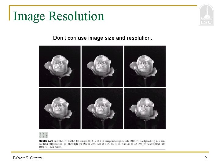 Image Resolution Don’t confuse image size and resolution. Bahadir K. Gunturk 9 