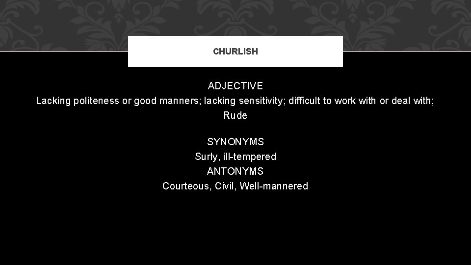 CHURLISH ADJECTIVE Lacking politeness or good manners; lacking sensitivity; difficult to work with or