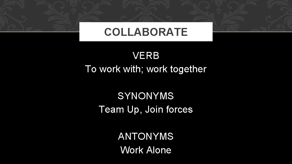 COLLABORATE VERB To work with; work together SYNONYMS Team Up, Join forces ANTONYMS Work