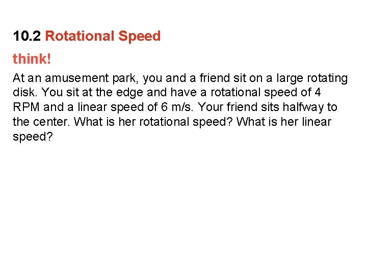 10. 2 Rotational Speed think! At an amusement park, you and a friend sit