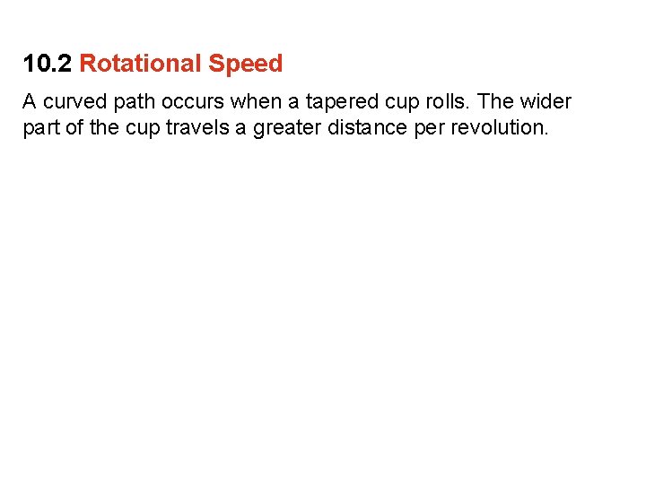 10. 2 Rotational Speed A curved path occurs when a tapered cup rolls. The