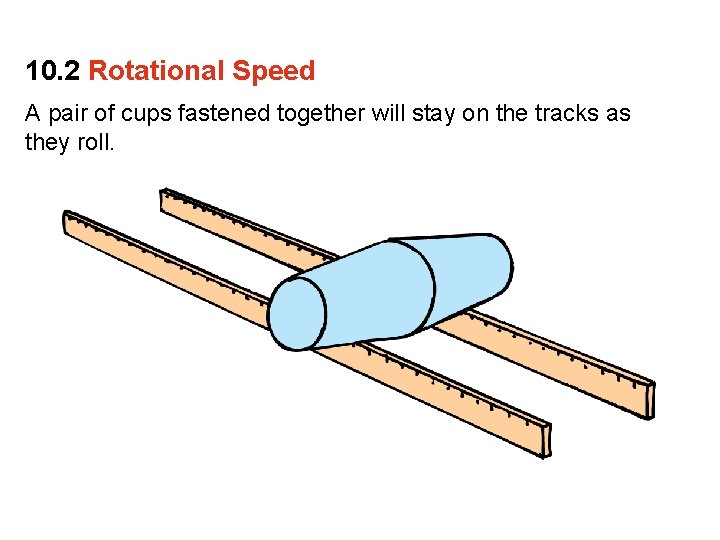 10. 2 Rotational Speed A pair of cups fastened together will stay on the