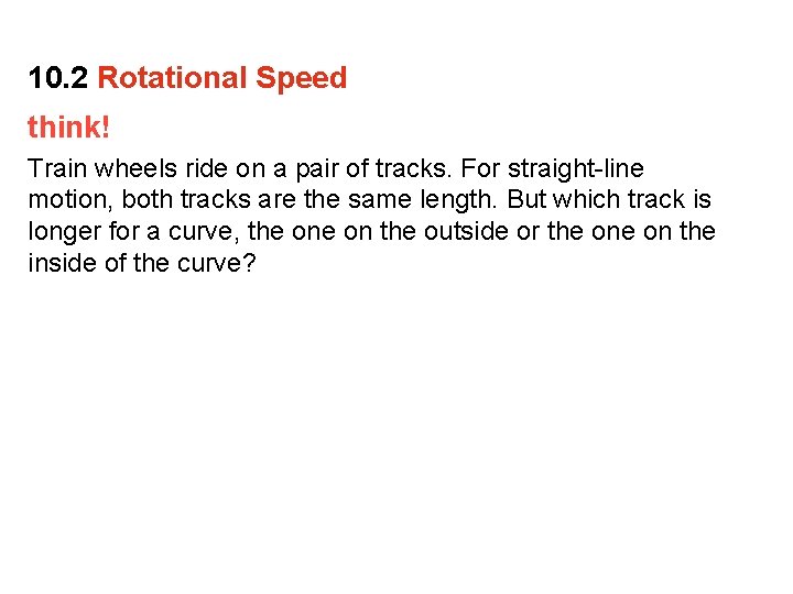 10. 2 Rotational Speed think! Train wheels ride on a pair of tracks. For