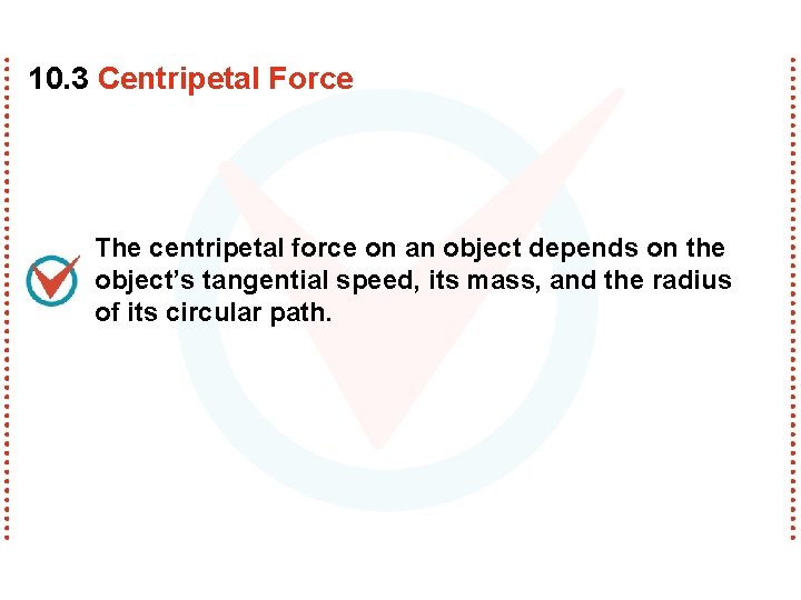 10. 3 Centripetal Force The centripetal force on an object depends on the object’s