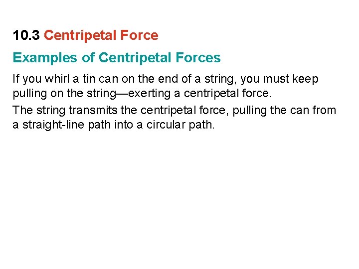 10. 3 Centripetal Force Examples of Centripetal Forces If you whirl a tin can