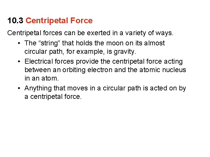 10. 3 Centripetal Force Centripetal forces can be exerted in a variety of ways.