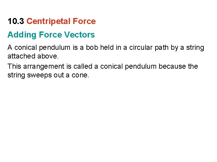 10. 3 Centripetal Force Adding Force Vectors A conical pendulum is a bob held