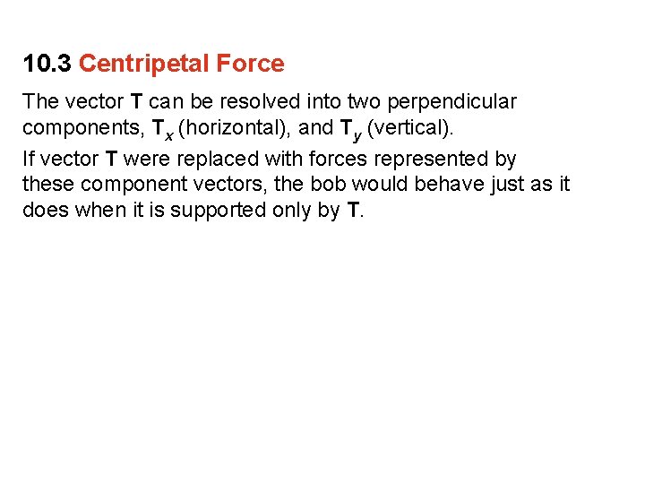 10. 3 Centripetal Force The vector T can be resolved into two perpendicular components,