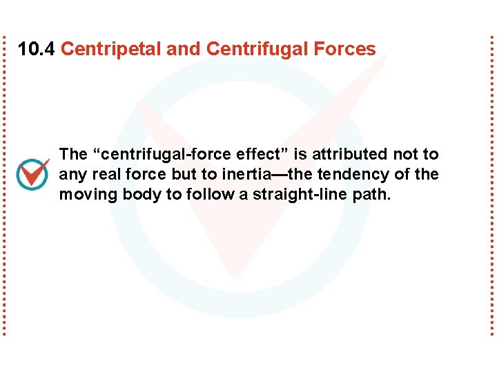 10. 4 Centripetal and Centrifugal Forces The “centrifugal-force effect” is attributed not to any