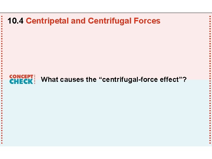 10. 4 Centripetal and Centrifugal Forces What causes the “centrifugal-force effect”? 