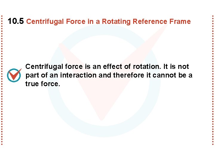 10. 5 Centrifugal Force in a Rotating Reference Frame Centrifugal force is an effect