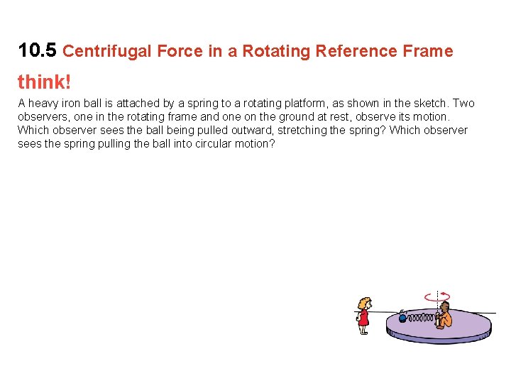 10. 5 Centrifugal Force in a Rotating Reference Frame think! A heavy iron ball