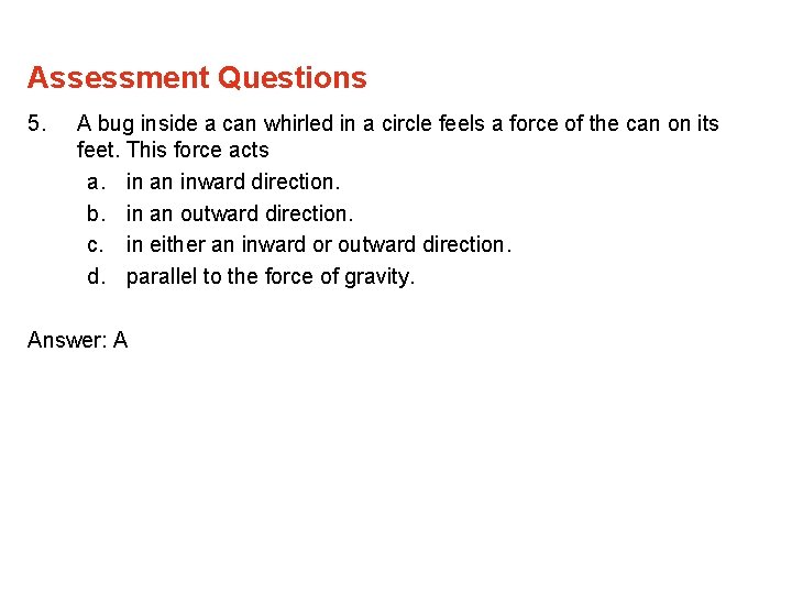 Assessment Questions 5. A bug inside a can whirled in a circle feels a